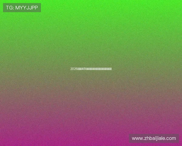 2026最新版K8真人视讯官网攻略与最新优惠活动详解