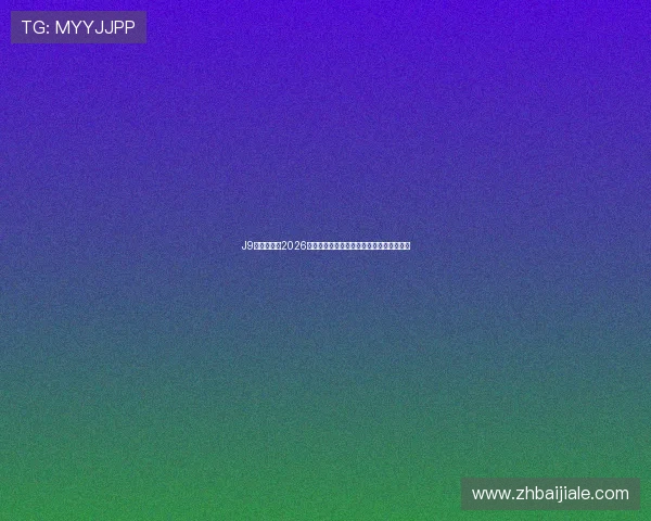 J9真人会揭秘2026世界杯明星球员表现、最佳阵容及精彩亮点